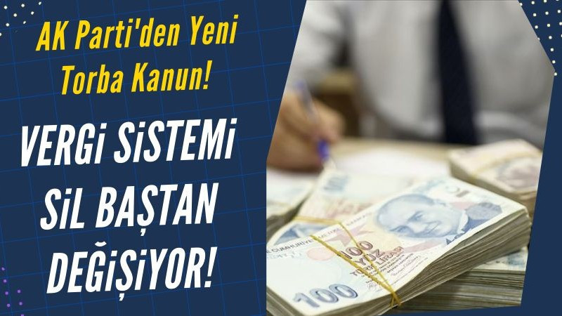 AK Parti'den Yeni Torba Kanun: Vergi sistemi sil baştan değişiyor!