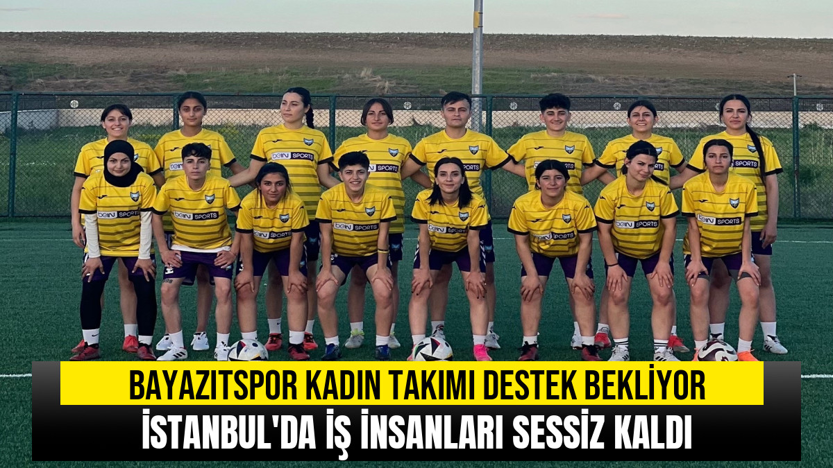Bayazitspor Kadın Futbol Takımı İstanbul'da Desteksiz Kaldı