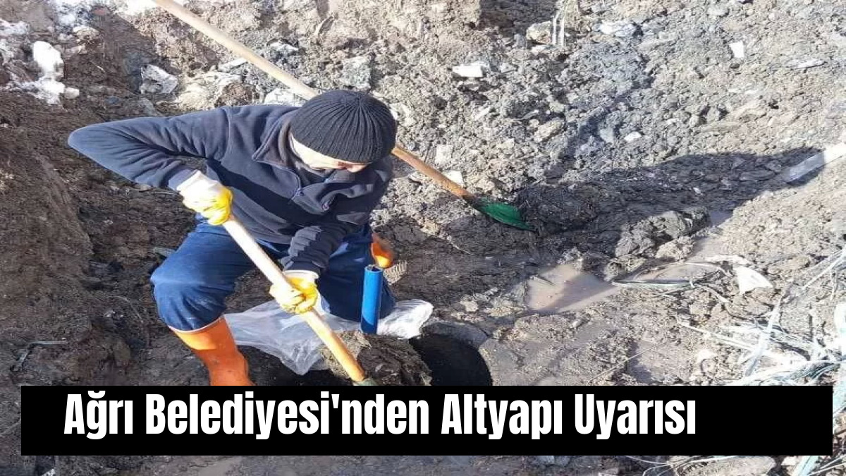 Ağrı Belediyesi'nden Altyapı Uyarısı