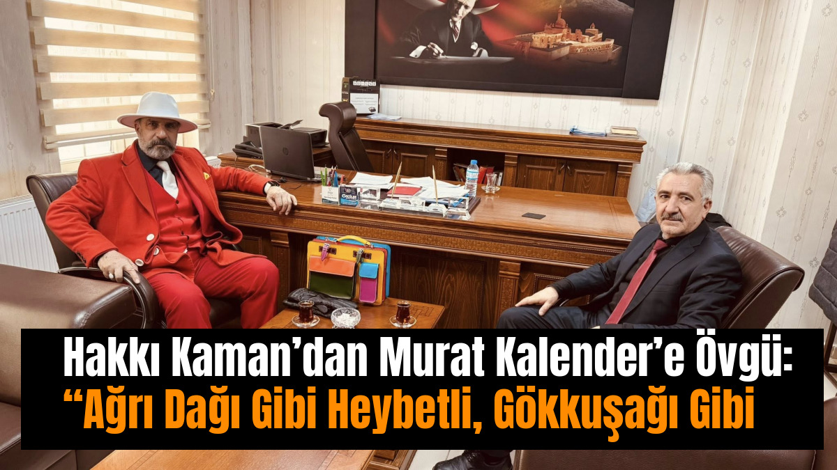 Hakkı Kaman’dan Murat Kalender’e Övgü: “Ağrı Dağı Gibi Heybetli, Gökkuşağı Gibi Renkli”