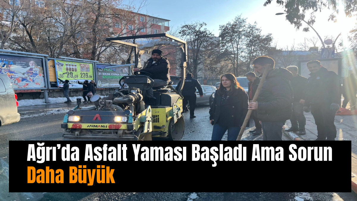 Ağrı’da Asfalt Yaması Başladı Ama Sorun Daha Büyük