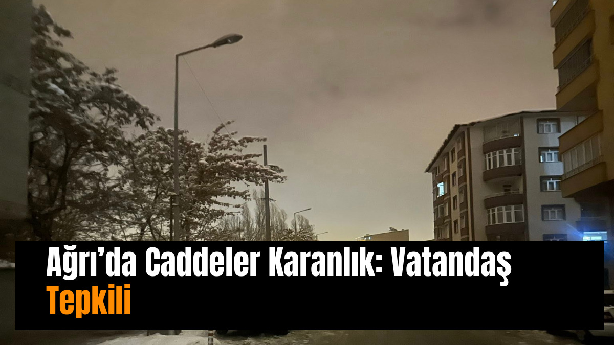 Ağrı’da Caddeler Karanlık: Vatandaş Tepkili