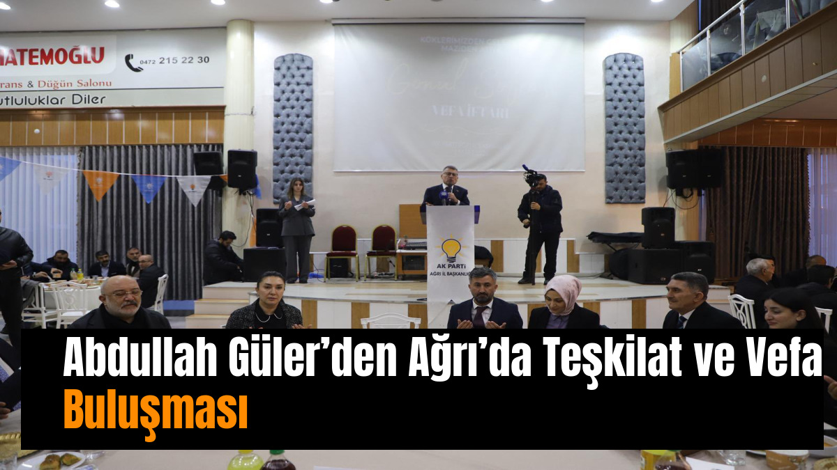 Abdullah Güler’den Ağrı’da Teşkilat ve Vefa Buluşması