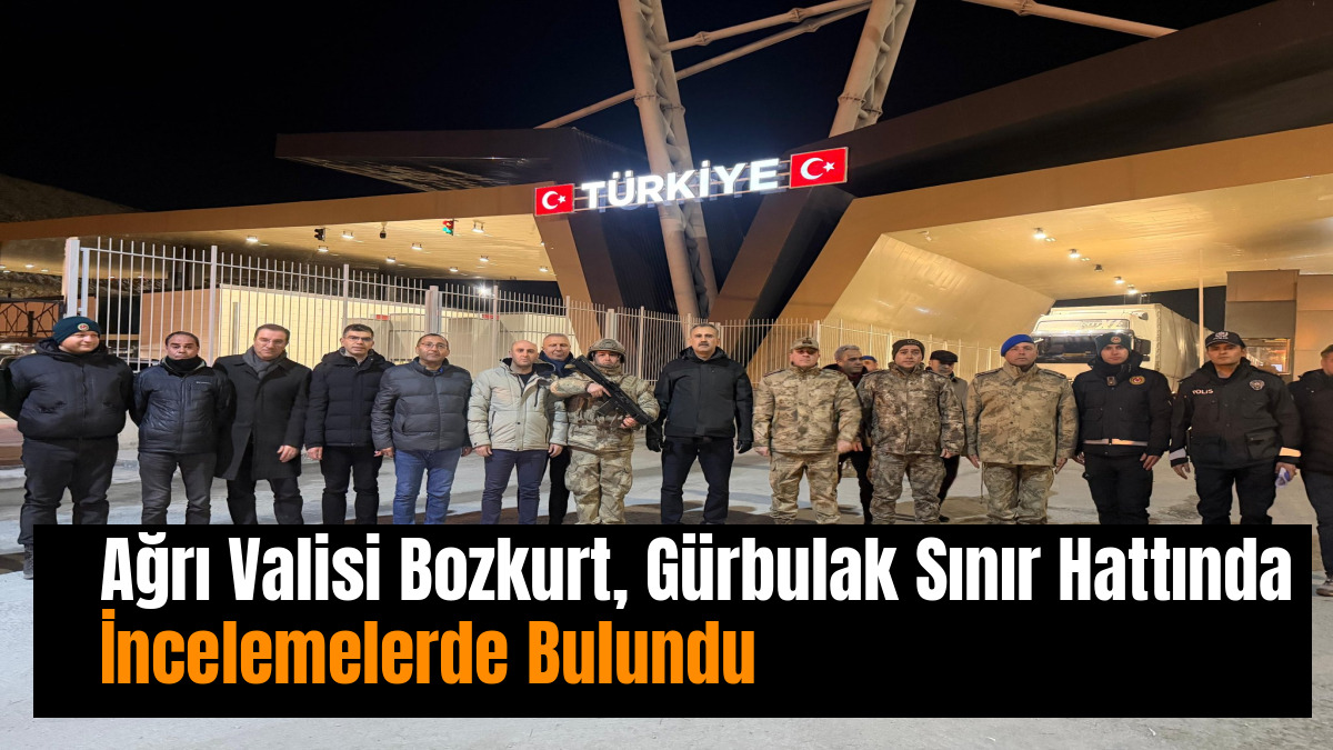 Ağrı Valisi Bozkurt, Gürbulak Sınır Hattında İncelemelerde Bulundu