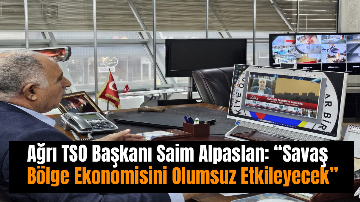 Ağrı TSO Başkanı Saim Alpaslan: “Savaş Bölge Ekonomisini Olumsuz Etkileyecek”