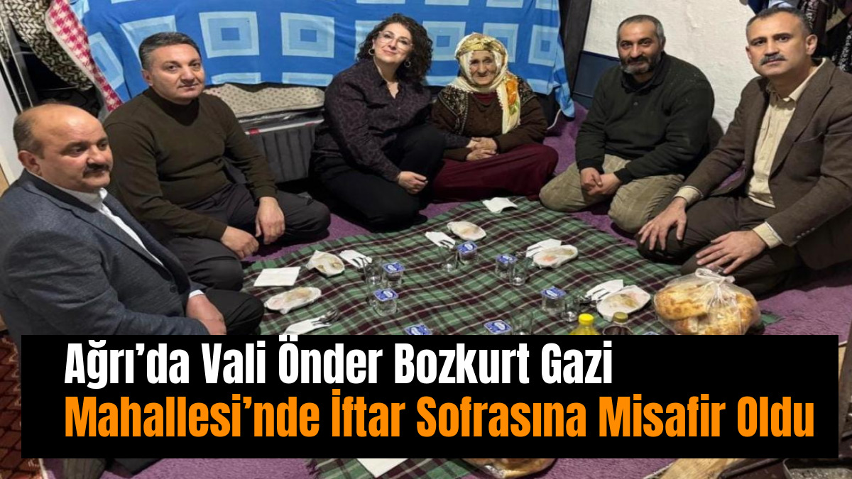 Ağrı’da Vali Önder Bozkurt Gazi Mahallesi’nde İftar Sofrasına Misafir Oldu