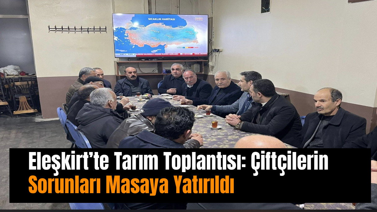 Eleşkirt’te Tarım Toplantısı: Çiftçilerin Sorunları Masaya Yatırıldı