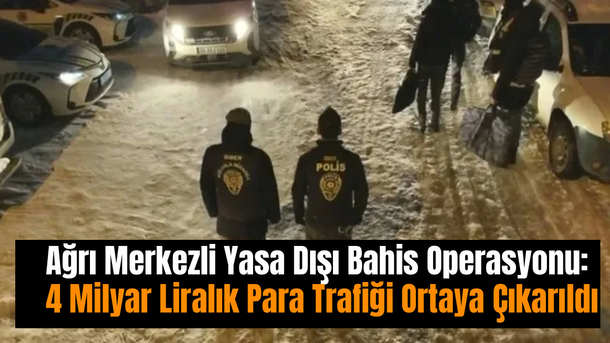 Ağrı Merkezli Yasa Dışı Bahis Operasyonu: 4 Milyar Liralık Para Trafiği Ortaya Çıkarıldı