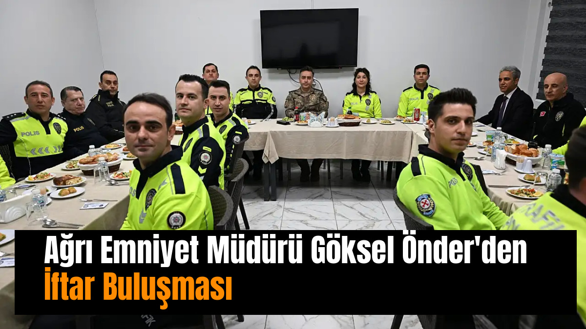 Ağrı Emniyet Müdürü Göksel Önder'den İftar Buluşması