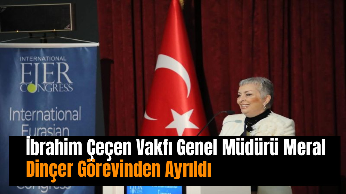 İbrahim Çeçen Vakfı Genel Müdürü Meral Dinçer Görevinden Ayrıldı