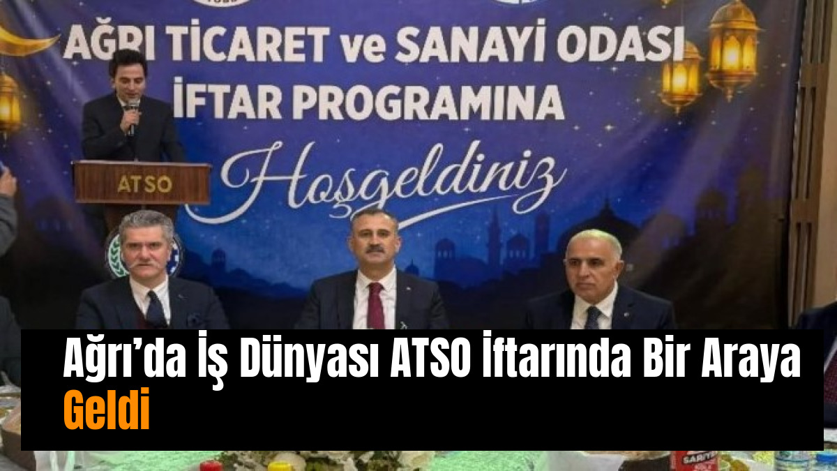 Ağrı’da İş Dünyası ATSO İftarında Bir Araya Geldi