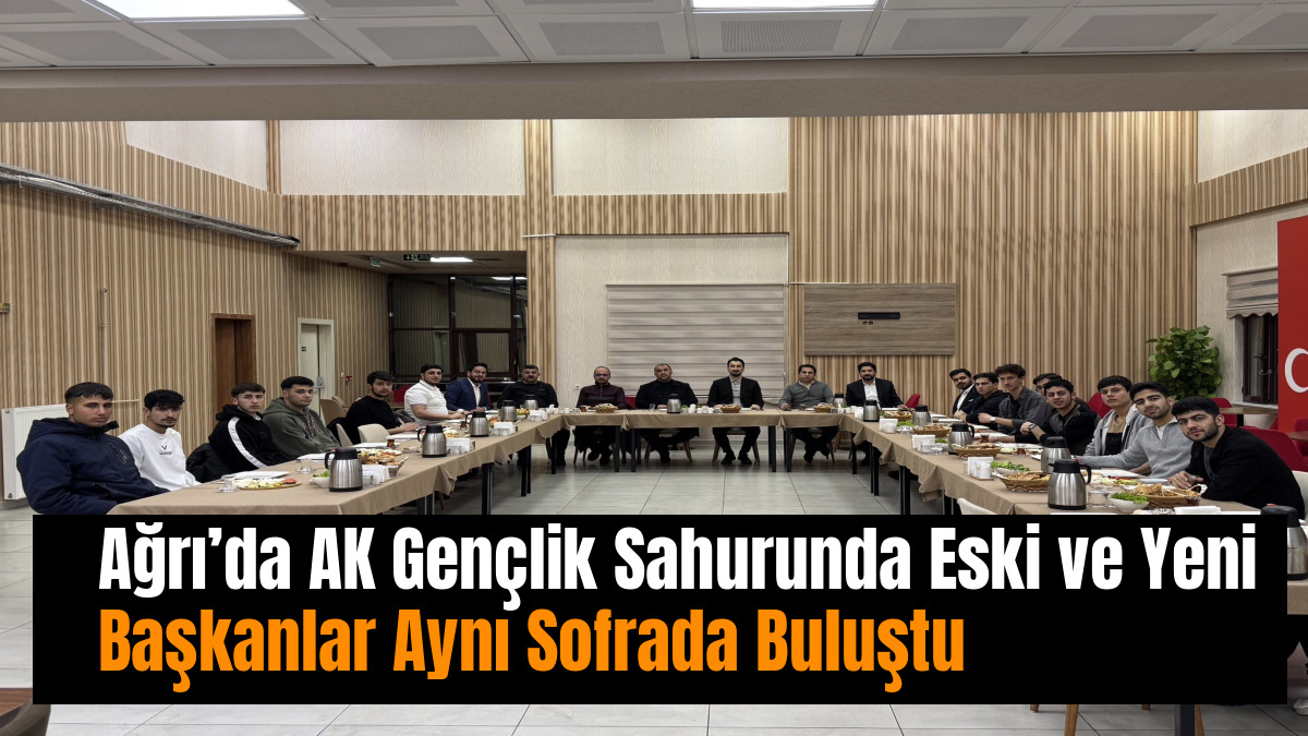 Ağrı’da AK Gençlik Sahurunda Eski ve Yeni Başkanlar Aynı Sofrada Buluştu