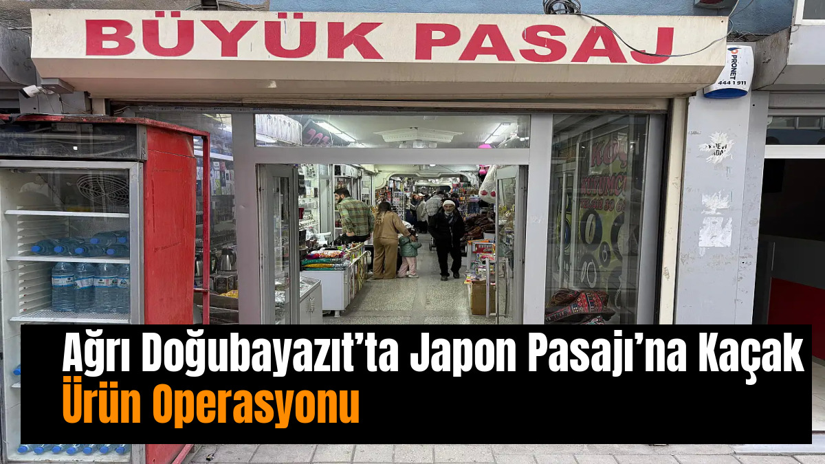 Ağrı Doğubayazıt’ta Japon Pasajı’na Kaçak Ürün Operasyonu