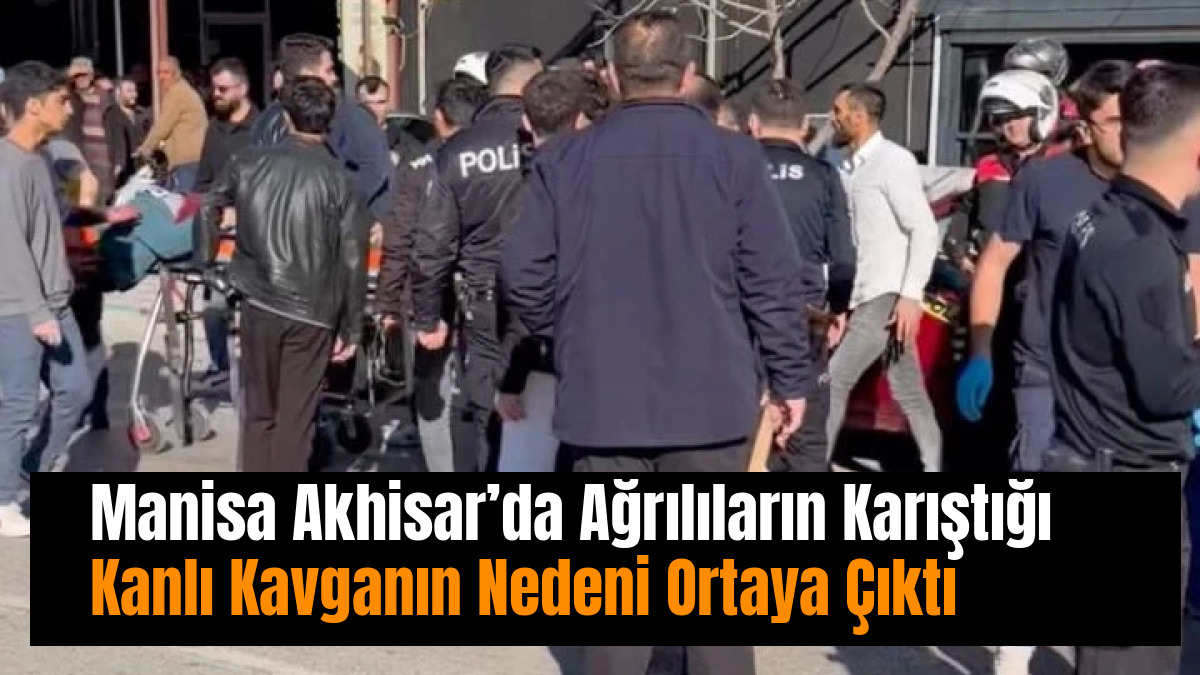 Manisa Akhisar’da Ağrılıların Karıştığı Kanlı Kavganın Nedeni Ortaya Çıktı