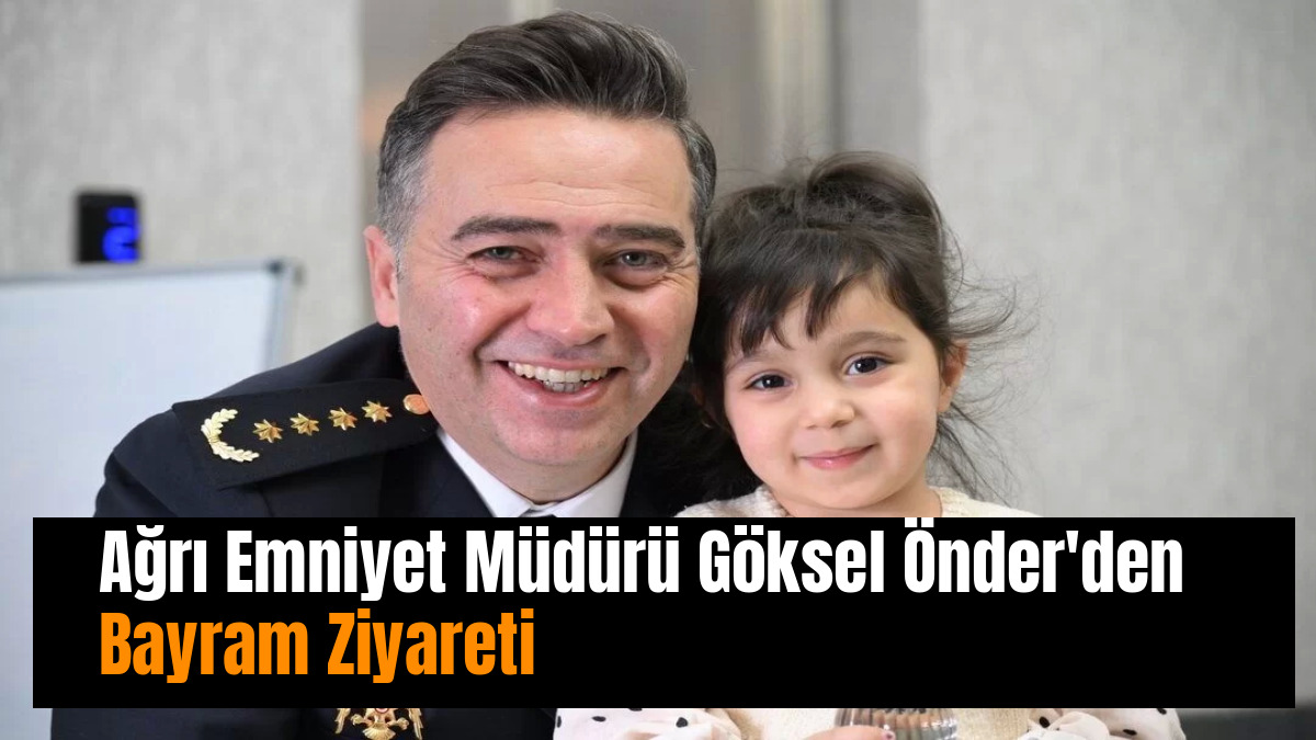 Ağrı Emniyet Müdürü Göksel Önder'den Bayram Ziyareti