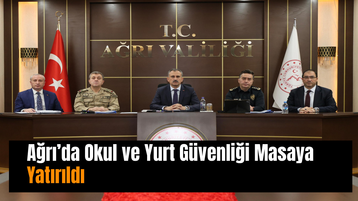 Ağrı’da Okul ve Yurt Güvenliği Masaya Yatırıldı