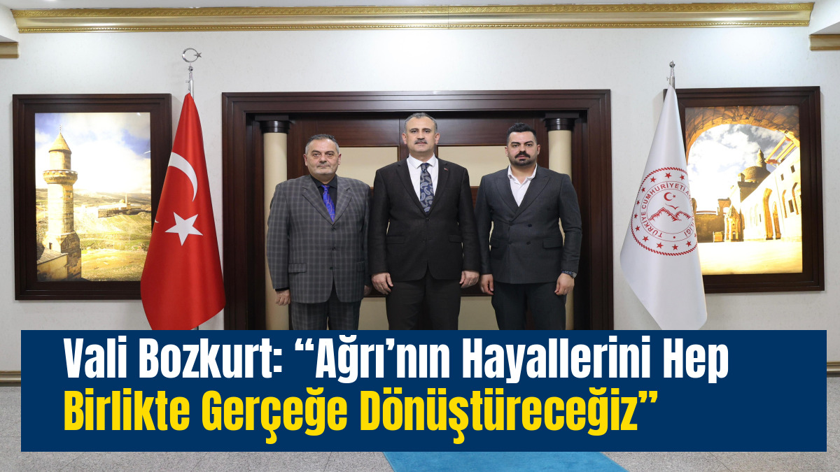 Vali Bozkurt: “Ağrı’nın Hayallerini Hep Birlikte Gerçeğe Dönüştüreceğiz”