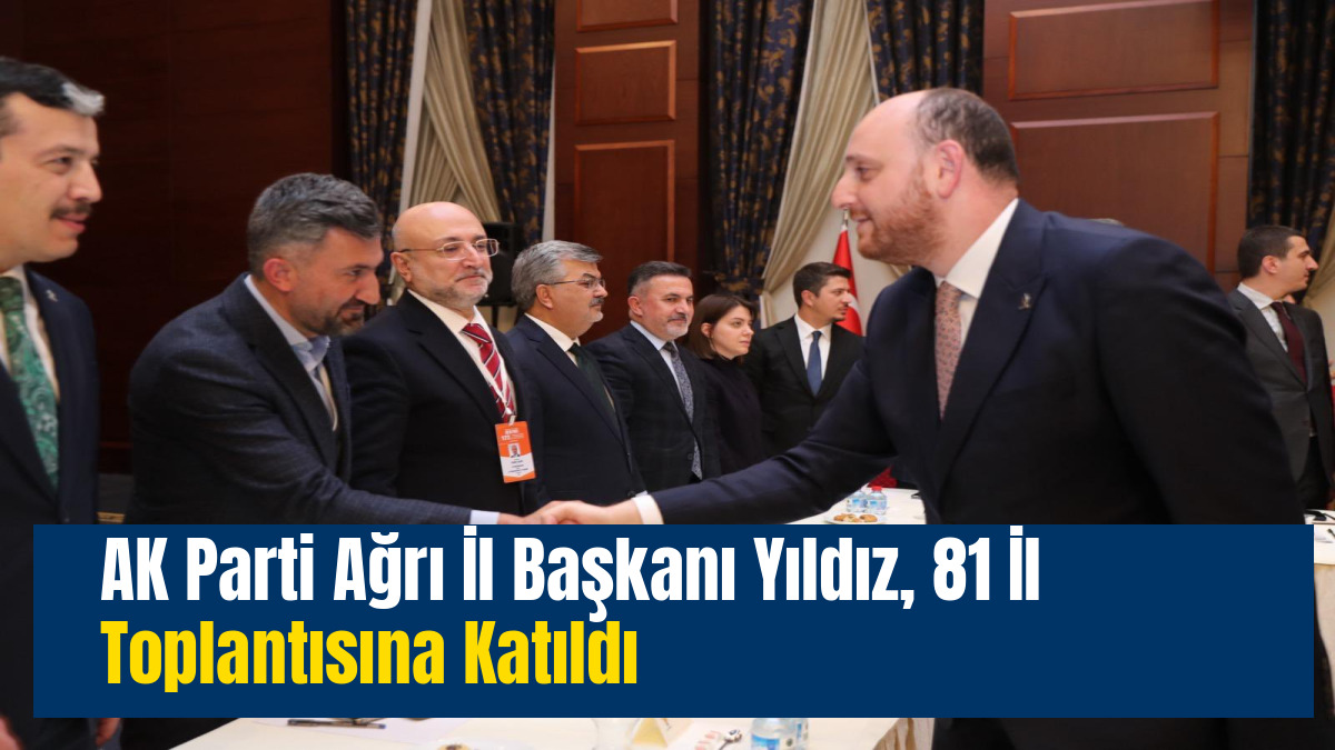 AK Parti Ağrı İl Başkanı Yıldız, 81 İl Toplantısına Katıldı