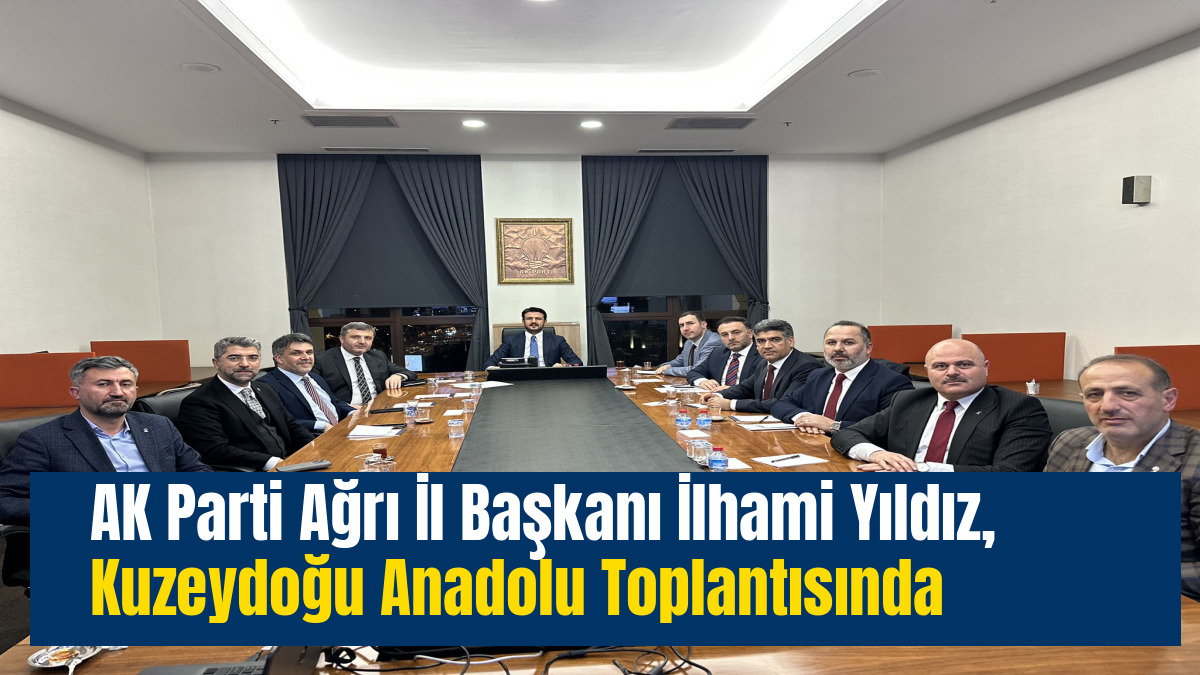 AK Parti Ağrı İl Başkanı İlhami Yıldız, Kuzeydoğu Anadolu Toplantısında