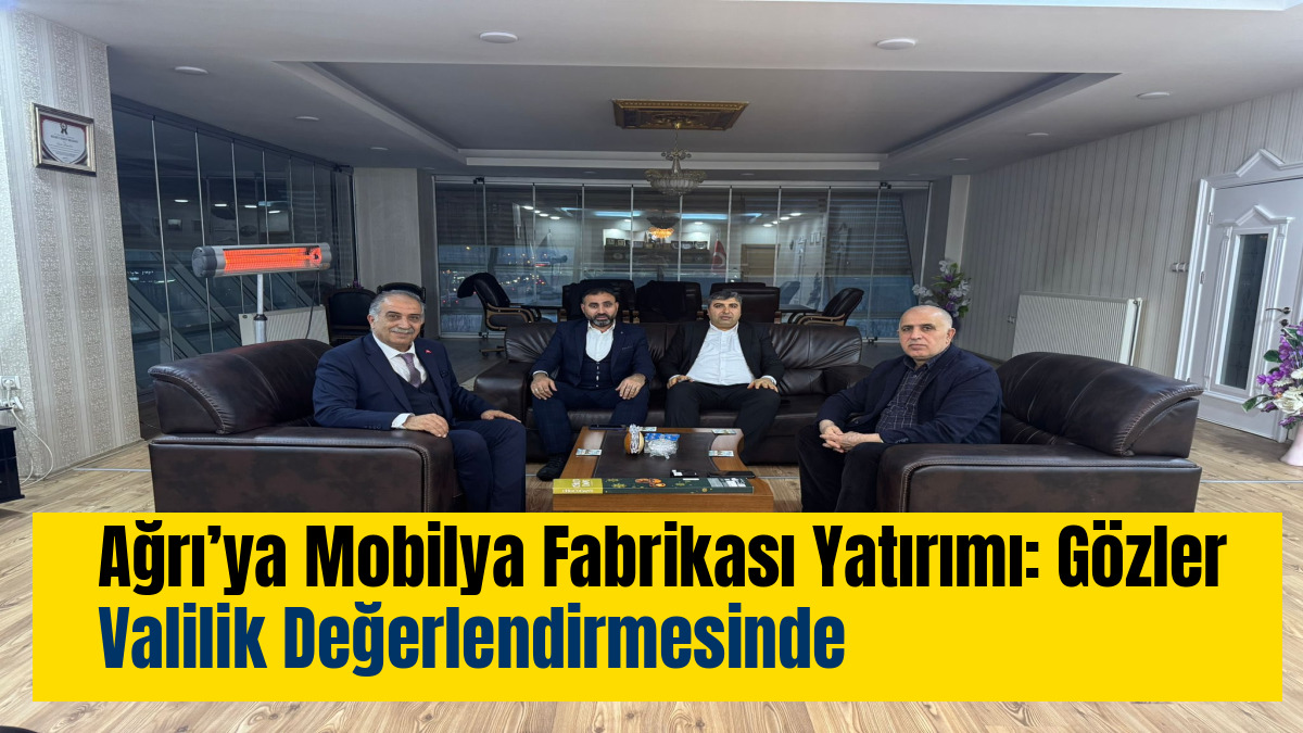 Ağrı’ya Mobilya Fabrikası Yatırımı: Gözler Valilik Değerlendirmesinde
