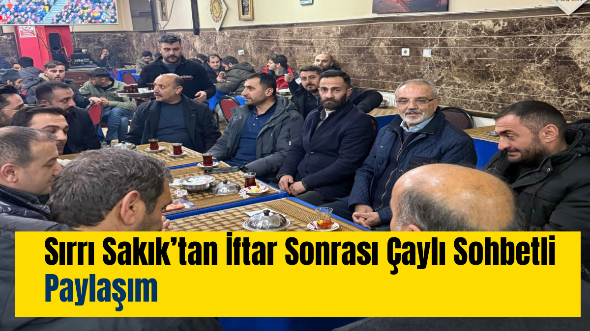 Sırrı Sakık’tan İftar Sonrası Çaylı Sohbetli Paylaşım