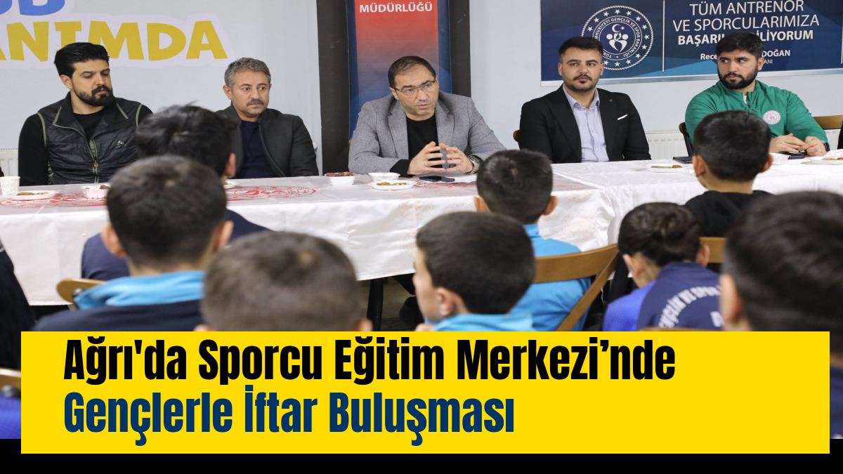 Ağrı'da Sporcu Eğitim Merkezi’nde Gençlerle İftar Buluşması