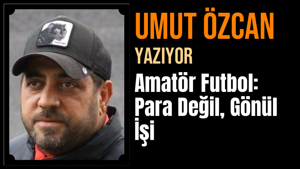 Umut Özcan Yazdı: Amatör Futbol: Para Değil, Gönül İşi