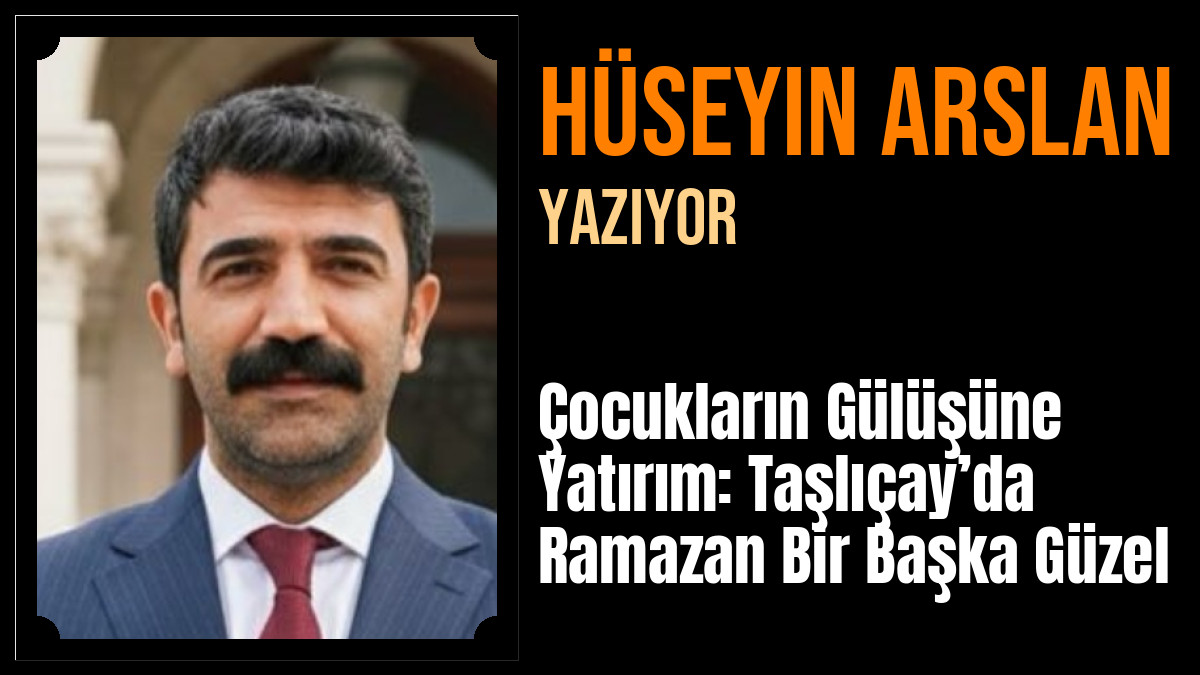 Hüseyin Arslan Yazdı: Çocukların Gülüşüne Yatırım: Taşlıçay’da Ramazan Bir Başka Güzel