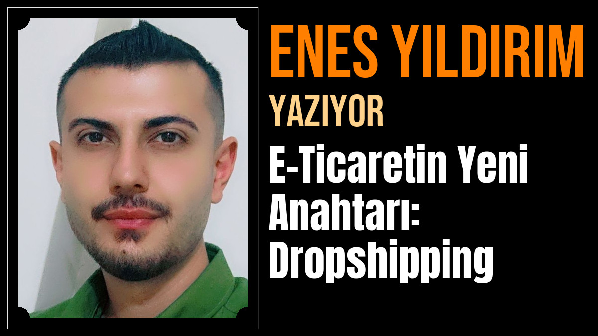 Enes Yıldırım Yazdı: E-Ticaretin Yeni Anahtarı: Dropshipping