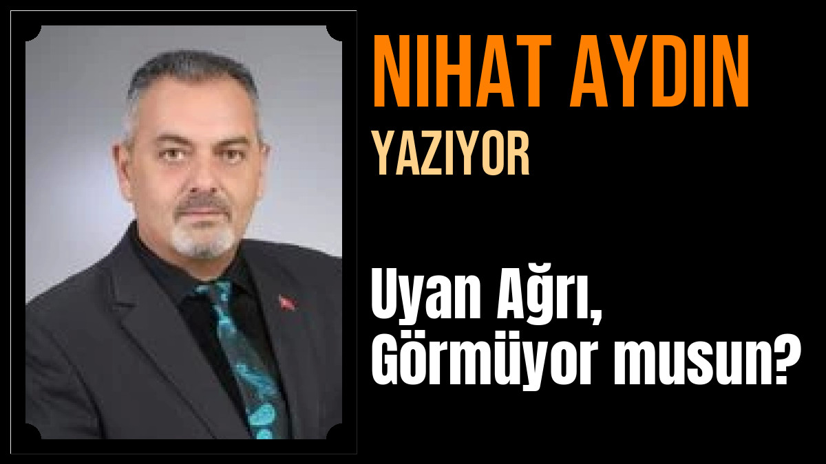 Nihat Aydın Yazdı: Uyan Ağrı, Görmüyor musun?