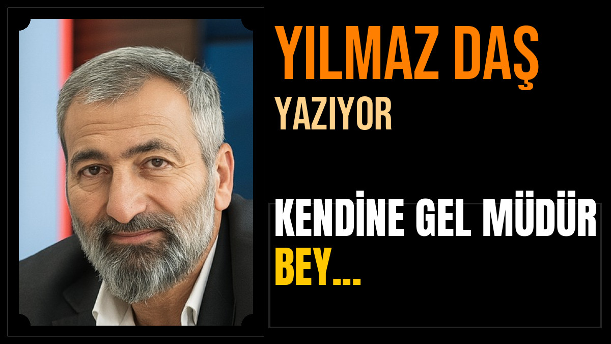 YILMAZ DAŞ YAZDI... KENDİNE GEL MÜDÜR BEY...