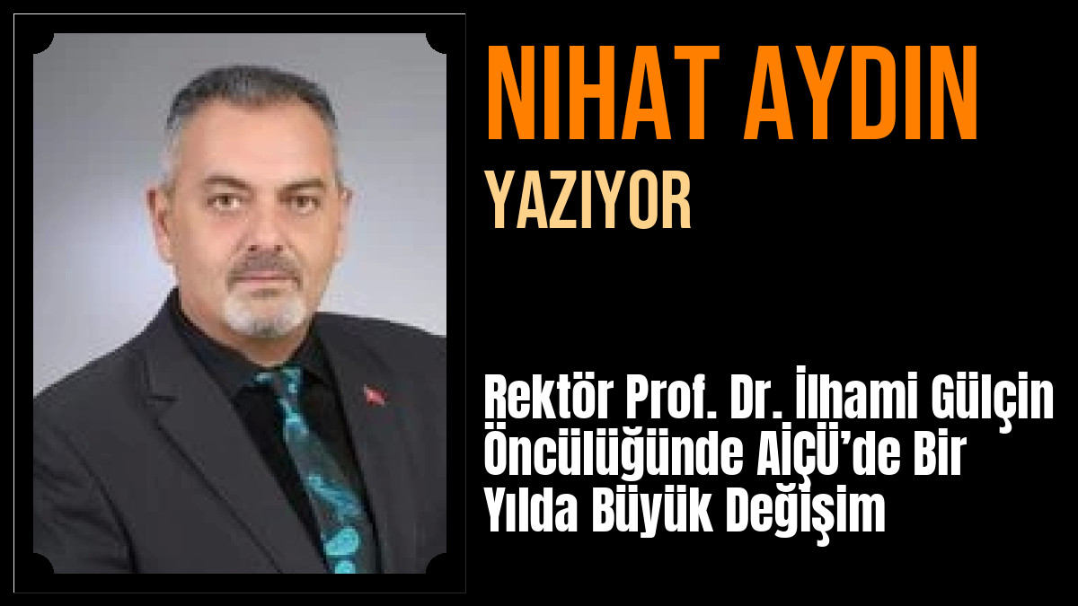 Nihat Aydın Yazdı: Rektör Prof. Dr. İlhami Gülçin Öncülüğünde AİÇÜ’de Bir Yılda Büyük Değişim