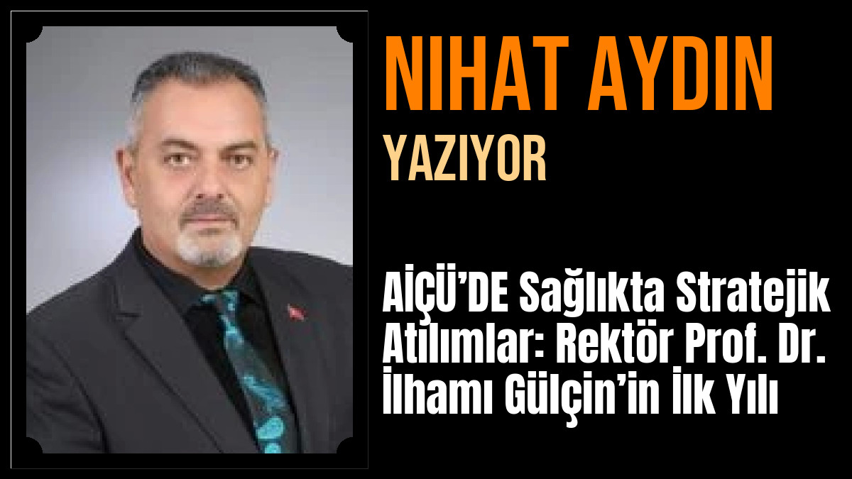 Nihat Aydın Yazdı: AİÇÜ’DE Sağlıkta Stratejik Atılımlar: Rektör Prof. Dr. İlhamı Gülçin’in İlk Yılı