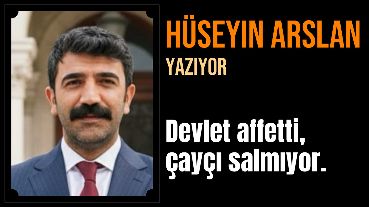 Hüseyin Arslan Yazdı: Devlet affetti, çayçı salmıyor.