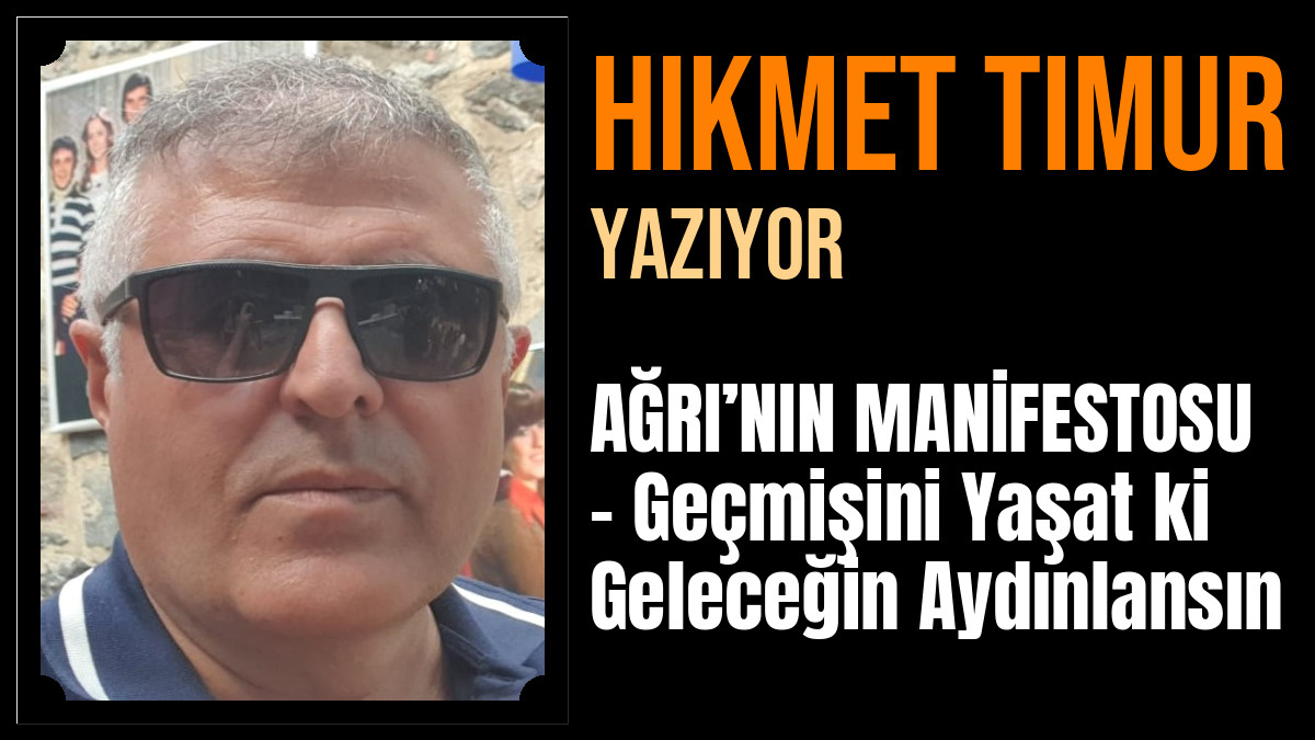 Hikmet Timur Yazdı: AĞRI’NIN MANİFESTOSU – Geçmişini Yaşat ki Geleceğin Aydınlansın