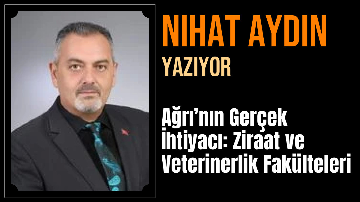 Nihat Aydın Yazdı: Ağrı’nın Gerçek İhtiyacı: Ziraat ve Veterinerlik Fakülteleri