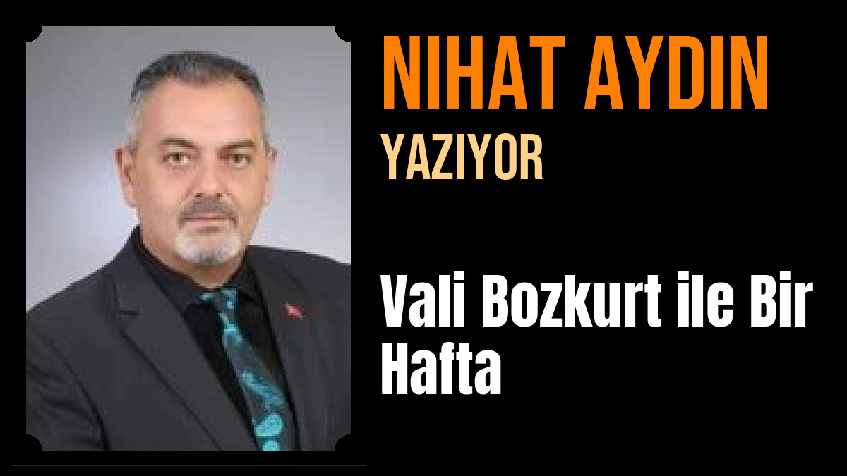 Nihat Aydın Yazdı: Vali Bozkurt ile Bir Hafta