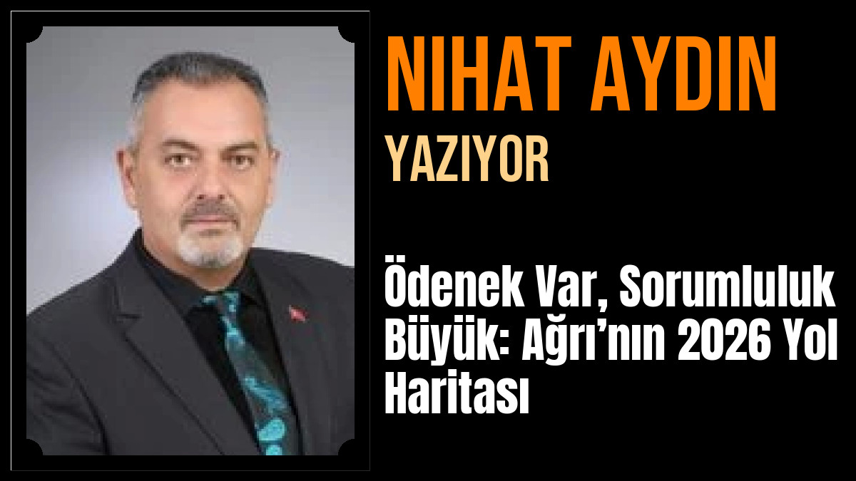 Nihat Aydın Yazdı: Ödenek Var, Sorumluluk Büyük: Ağrı’nın 2026 Yol Haritası