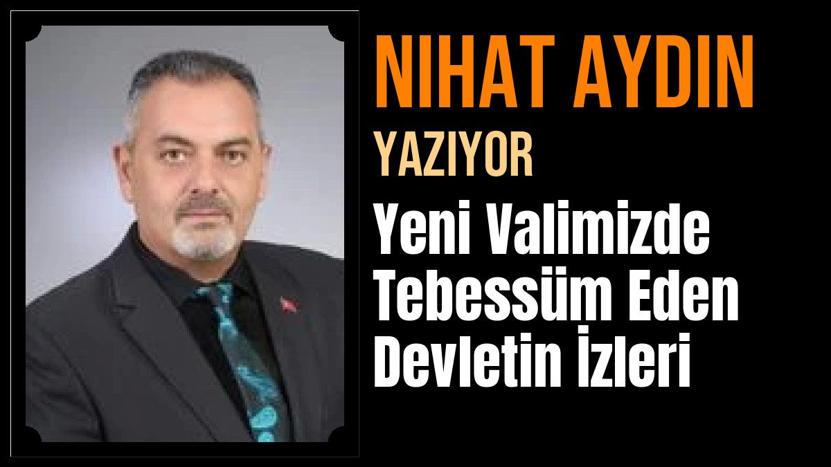 Nihat Aydın Yazdı: Yeni Valimizde Tebessüm Eden Devletin İzleri