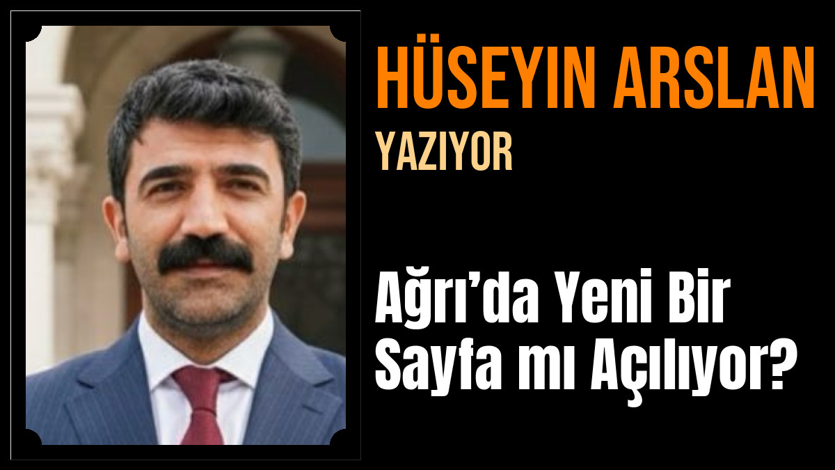 Hüseyin Arslan Yazdı: Ağrı’da Yeni Bir Sayfa mı Açılıyor?
