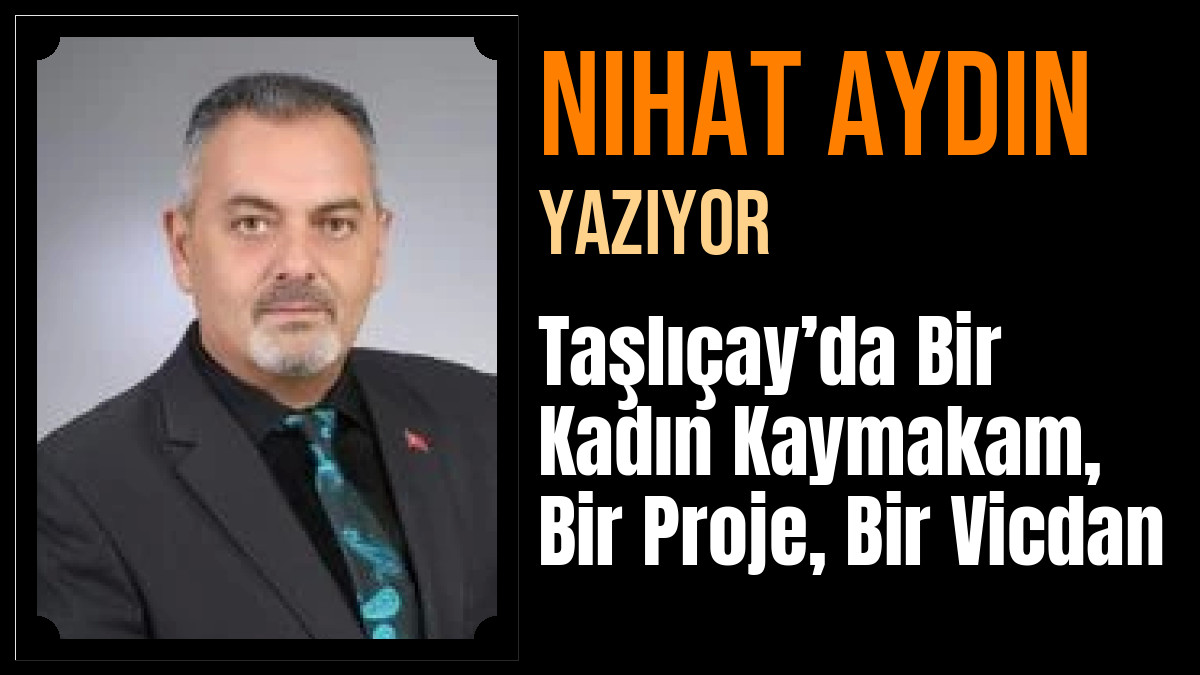 Nihat Aydın Yazdı: Taşlıçay’da Bir Kadın Kaymakam, Bir Proje, Bir Vicdan
