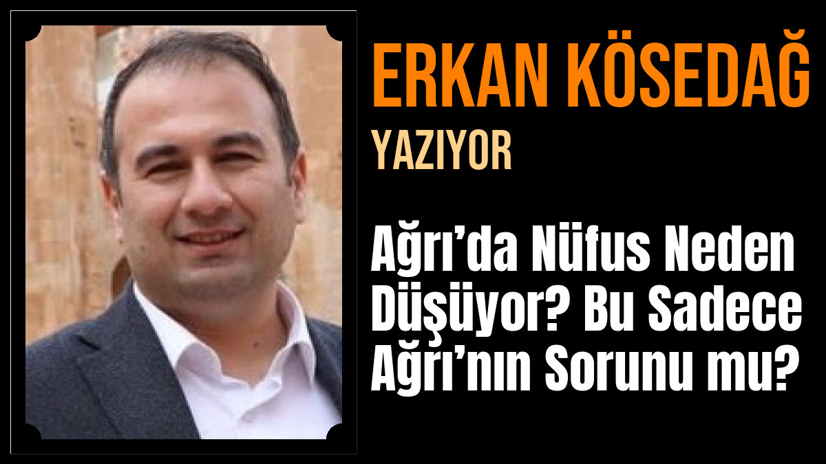 Erkan KÖSEDAĞ Yazdı: Ağrı’da Nüfus Neden Düşüyor? Bu Sadece Ağrı’nın Sorunu mu?
