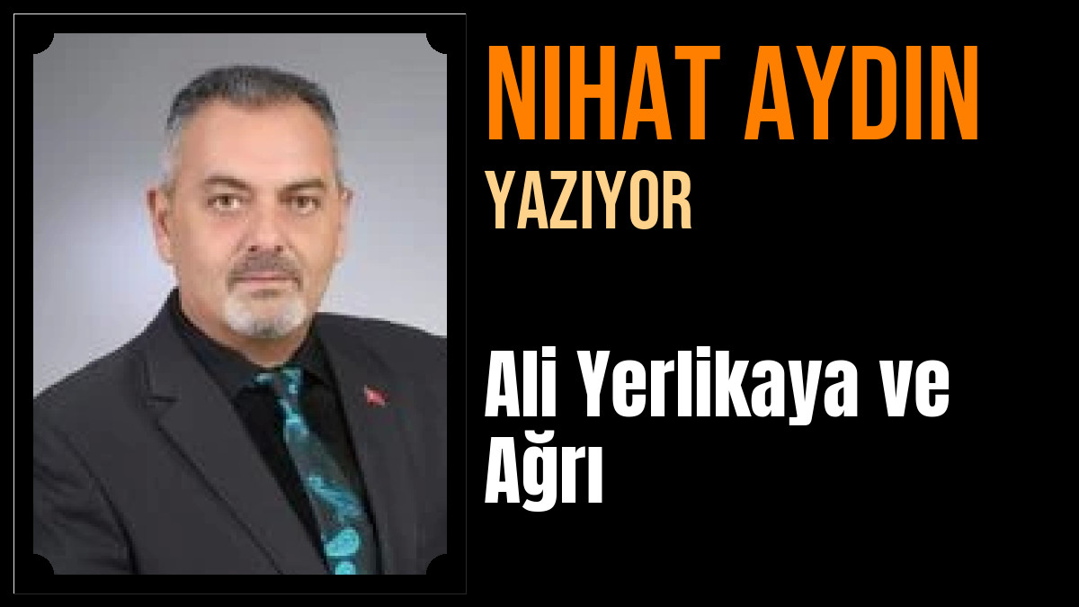 Nihat Aydın Yazdı: Ali Yerlikaya ve Ağrı