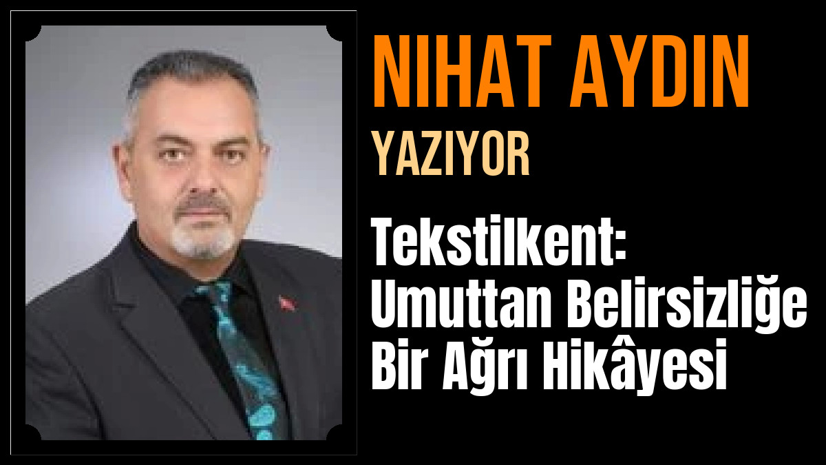 Nihat Aydın Yazdı: Tekstilkent: Umuttan Belirsizliğe Bir Ağrı Hikâyesi