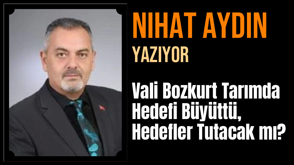 Nihat Aydın Yazdı: Vali Bozkurt Tarımda Hedefi Büyüttü, Hedefler Tutacak mı?