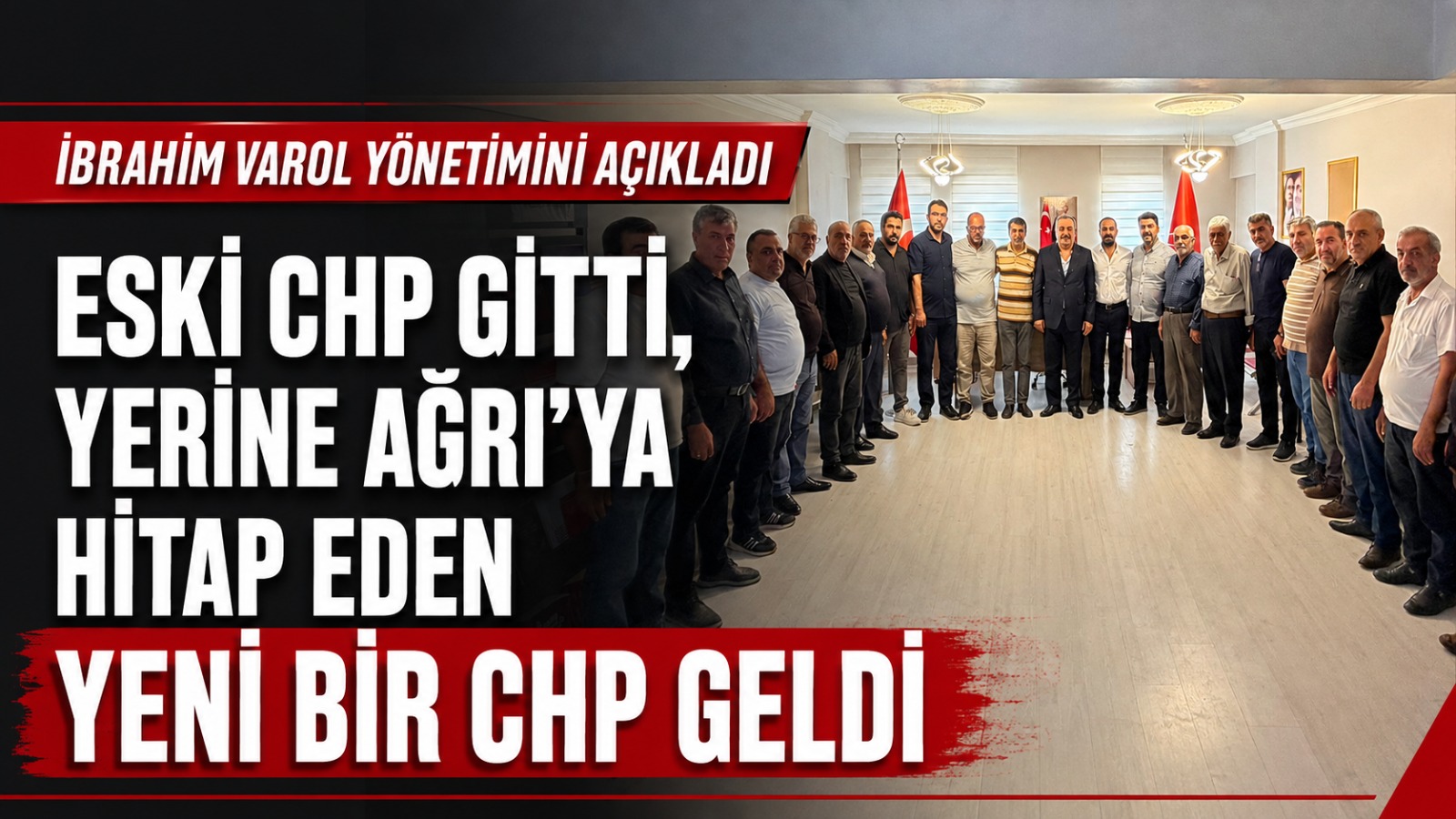 İbrahim Varol Yeni Yönetimini Açıkladı: Eski CHP Gitti, Ağrı’ya Hitap Eden Yeni Bir Kadro Geldi