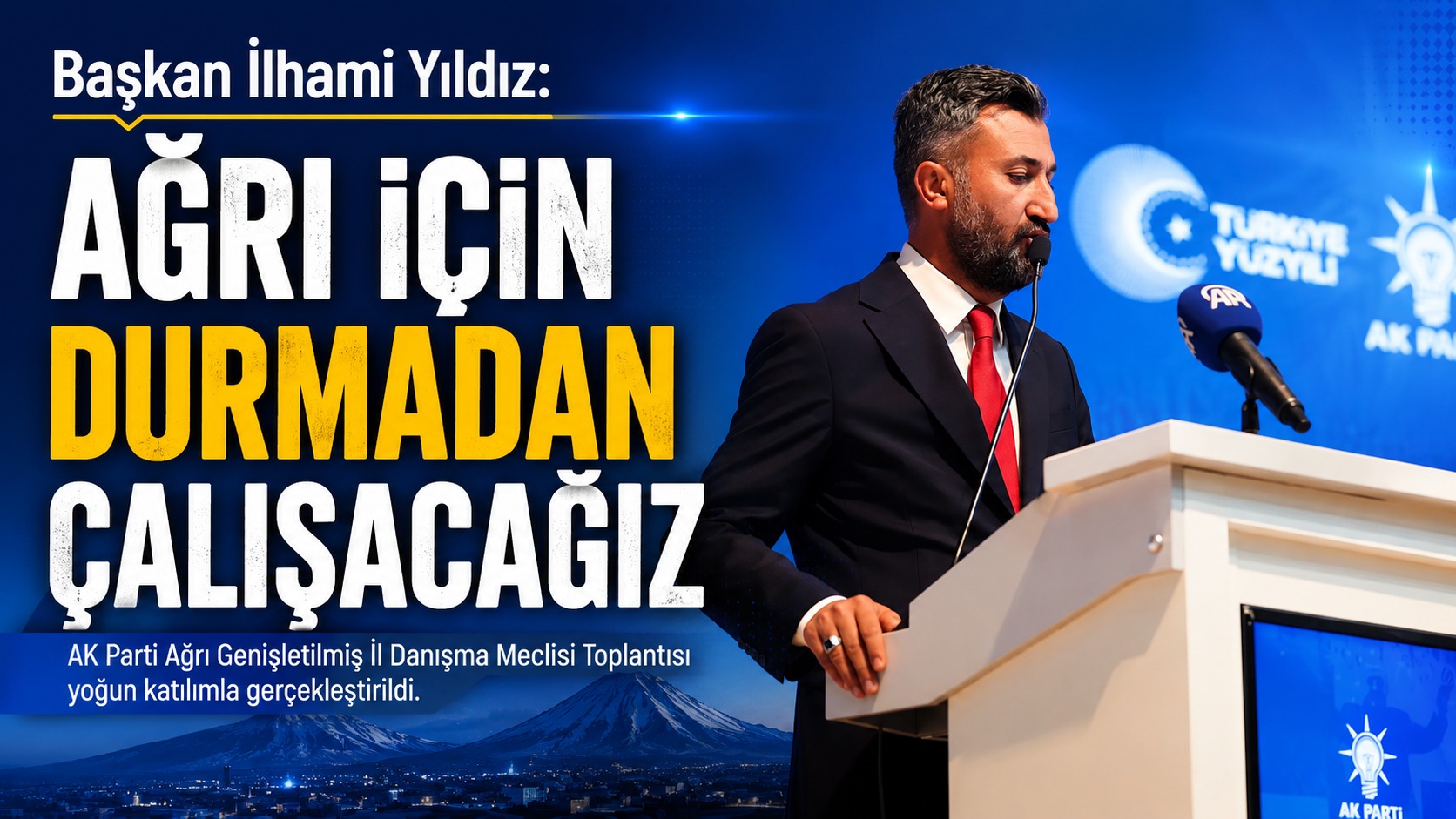 AK Parti Ağrı İl Başkanı İlhami Yıldız: Ağrı İçin Durmadan Çalışacağız