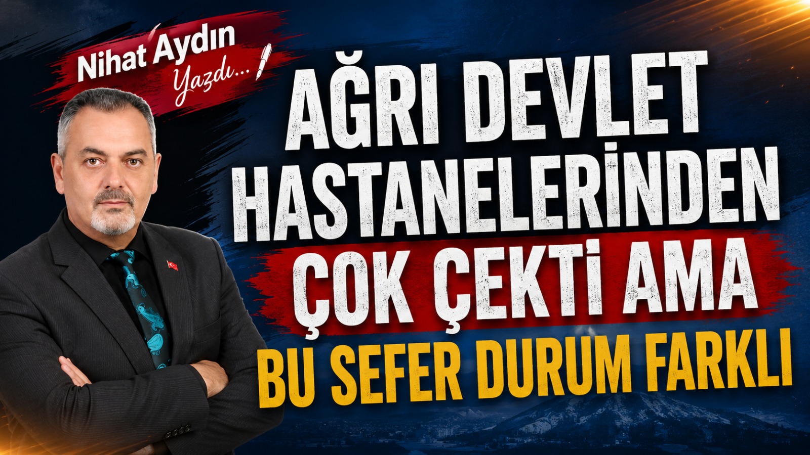 Nihat Aydın Yazdı: AĞRI DEVLET HASTANELERİNDEN ÇOK ÇEKTİ AMA BU SEFER DURUM FARKLI