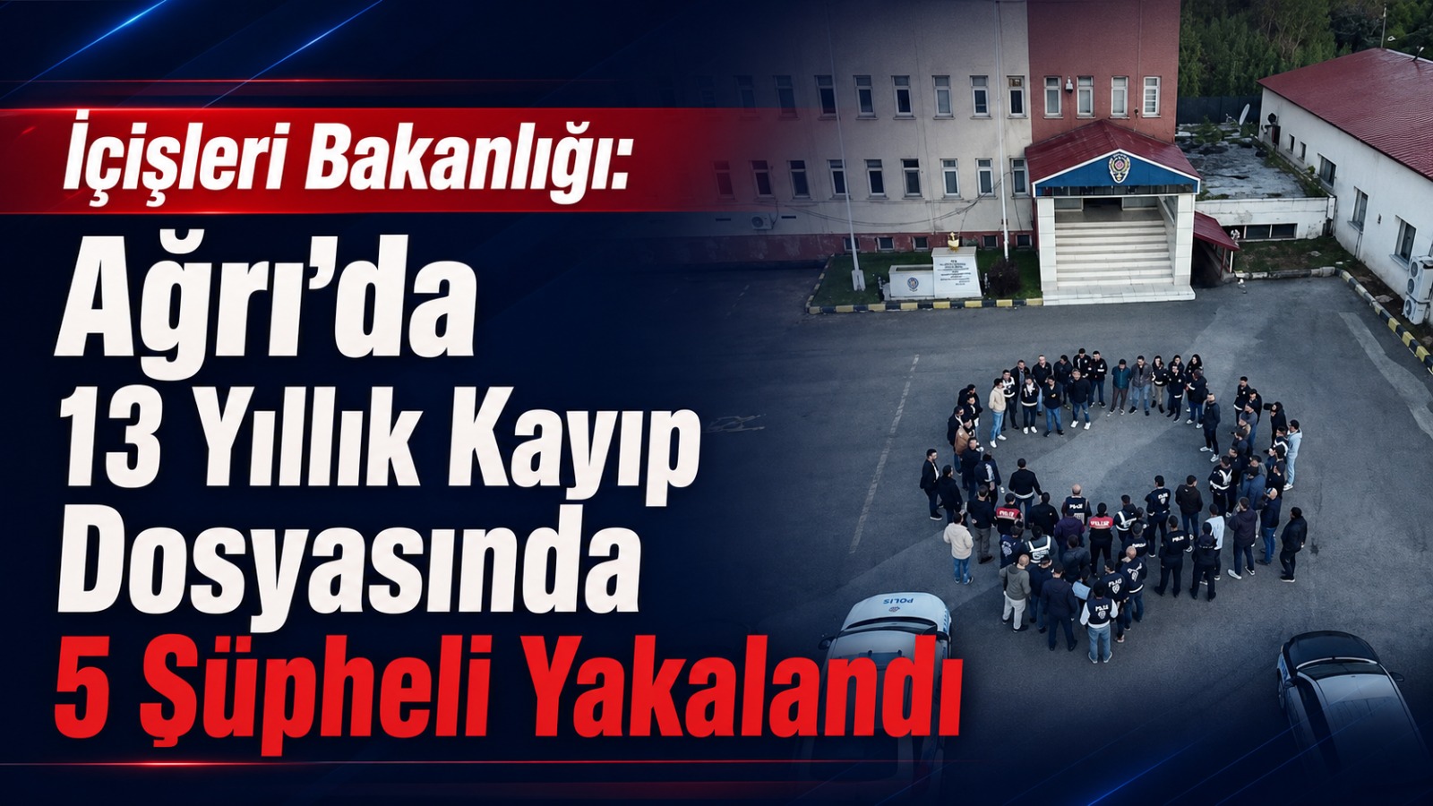 İçişleri Bakanlığı: Ağrı’da 13 Yıllık Kayıp Dosyasında 5 Şüpheli Yakalandı