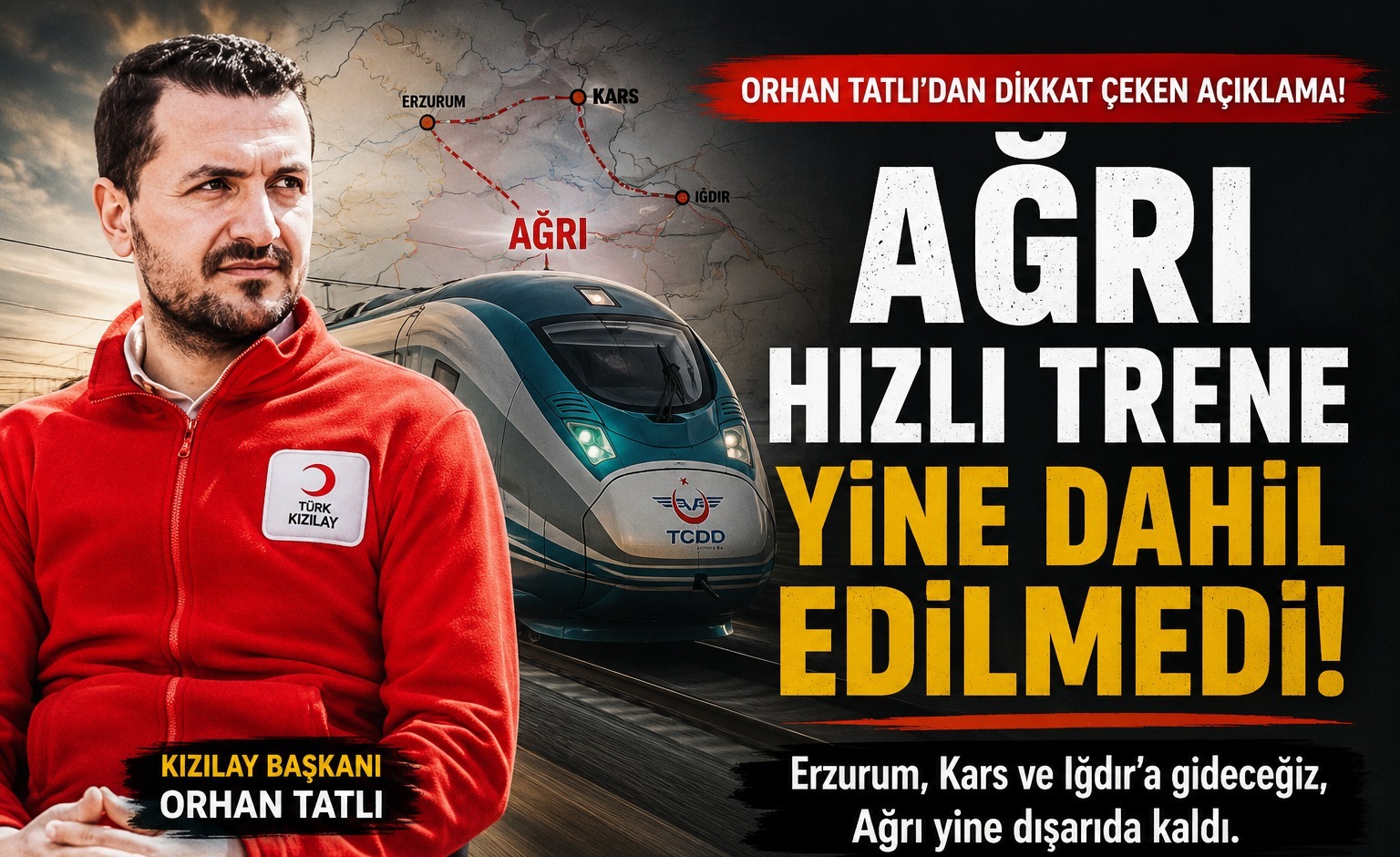 KIZILAY BAŞKANI ORHAN TATLI: AĞRI HIZLI TRENDE YİNE DIŞARIDA KALDI